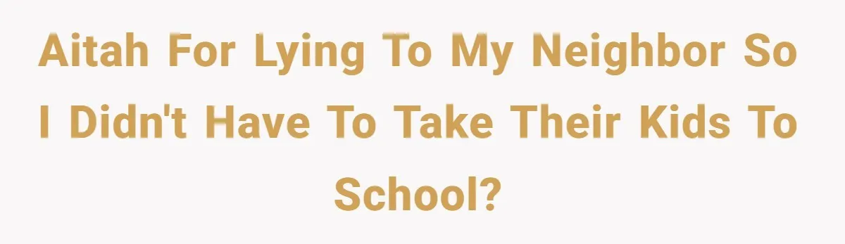 AITAH for lying to my neighbor so I didn't have to take their kids to school?