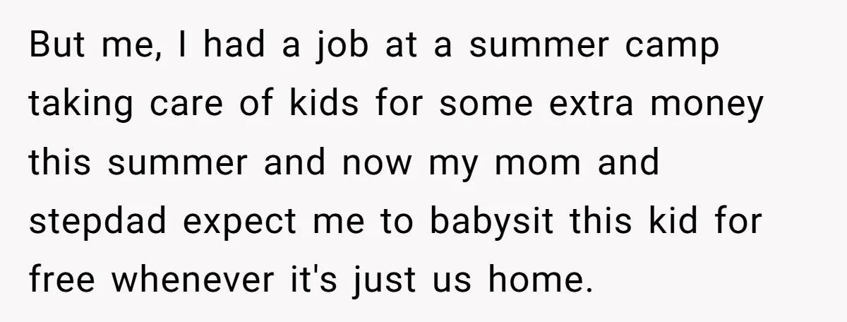 But me, I had a job at a summer camp taking care of kids for some extra money this summer and now my mom and stepdad expect me to babysit...