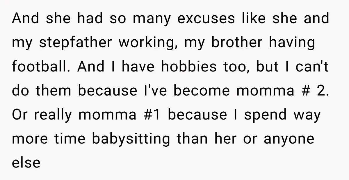 And she had so many excuses like she and my stepfather working, my brother having football. And I have hobbies too, but I can't do them because I've become momma...