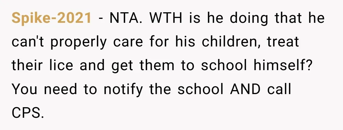 Spike-2021 − NTA. WTH is he doing that he can't properly care for his children, treat their lice and get them to school himself? You need to notify the school...