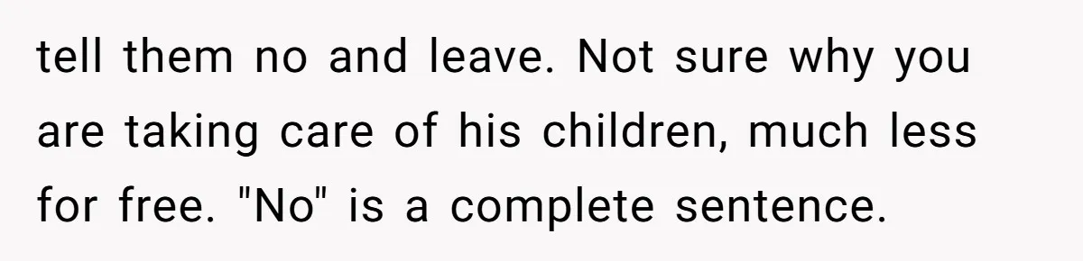 tell them no and leave. Not sure why you are taking care of his children, much less for free. "No" is a complete sentence.