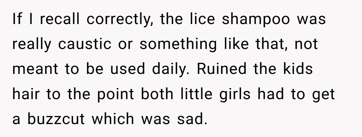 If I recall correctly, the lice shampoo was really caustic or something like that, not meant to be used daily. Ruined the kids hair to the point both little girls...