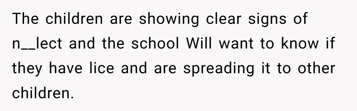 The children are showing clear signs of n__lect and the school Will want to know if they have lice and are spreading it to other children.