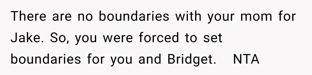 There are no boundaries with your mom for Jake. So, you were forced to set boundaries for you and Bridget.   NTA