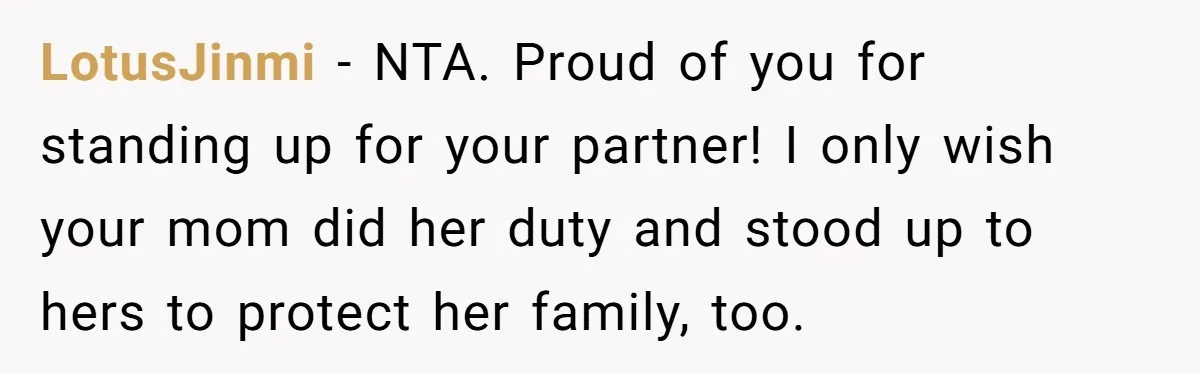LotusJinmi − NTA. Proud of you for standing up for your partner! I only wish your mom did her duty and stood up to hers to protect her family, too.