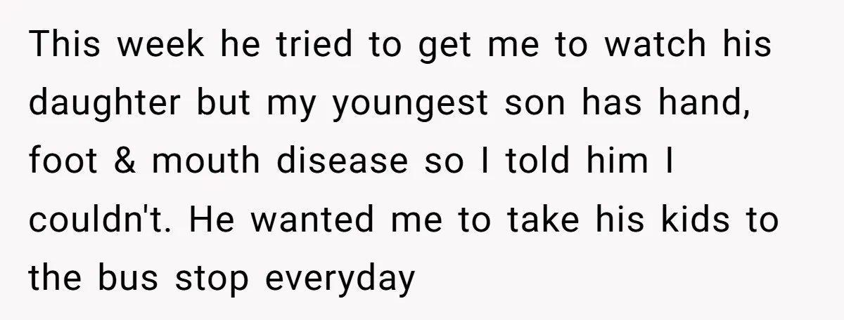 This week he tried to get me to watch his daughter but my youngest son has hand, foot & mouth disease so I told him I couldn't. He wanted me...
