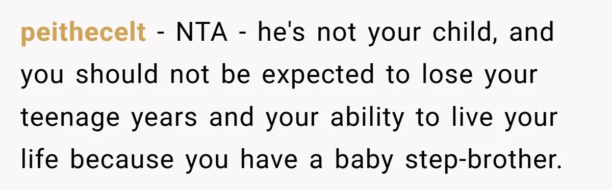 peithecelt − NTA - he's not your child, and you should not be expected to lose your teenage years and your ability to live your life because you have a...