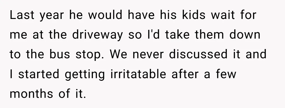 Last year he would have his kids wait for me at the driveway so I'd take them down to the bus stop. We never discussed it and I started getting...