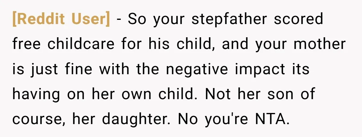 [Reddit User] − So your stepfather scored free childcare for his child, and your mother is just fine with the negative impact its having on her own child. Not her...
