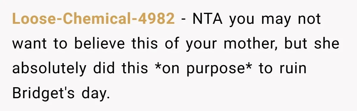 Loose-Chemical-4982 − NTA you may not want to believe this of your mother, but she absolutely did this *on purpose* to ruin Bridget's day.
