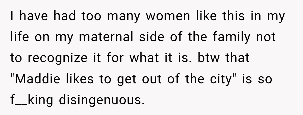 I have had too many women like this in my life on my maternal side of the family not to recognize it for what it is. btw that "Maddie likes...