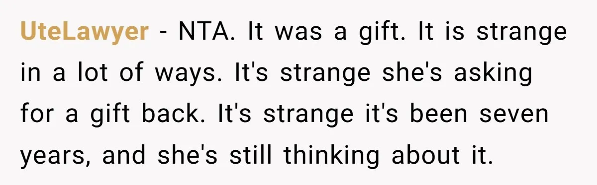 UteLawyer − NTA. It was a gift. It is strange in a lot of ways. It's strange she's asking for a gift back. It's strange it's been seven years, and...