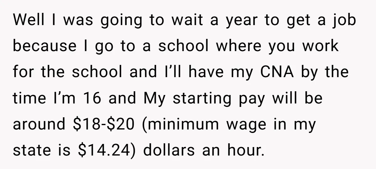 Well I was going to wait a year to get a job because I go to a school where you work for the school and I’ll have my CNA by...