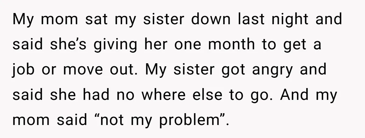 My mom sat my sister down last night and said she’s giving her one month to get a job or move out. My sister got angry and said she had...