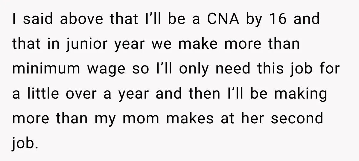 I said above that I’ll be a CNA by 16 and that in junior year we make more than minimum wage so I’ll only need this job for a little...