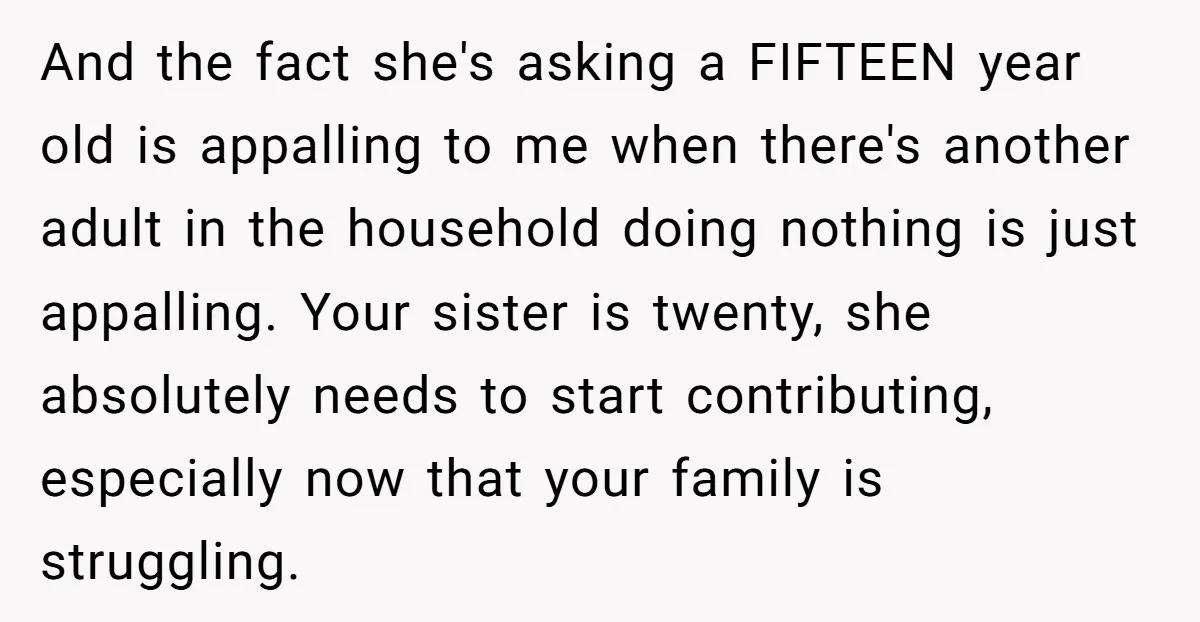And the fact she's asking a FIFTEEN year old is appalling to me when there's another adult in the household doing nothing is just appalling. Your sister is twenty, she...