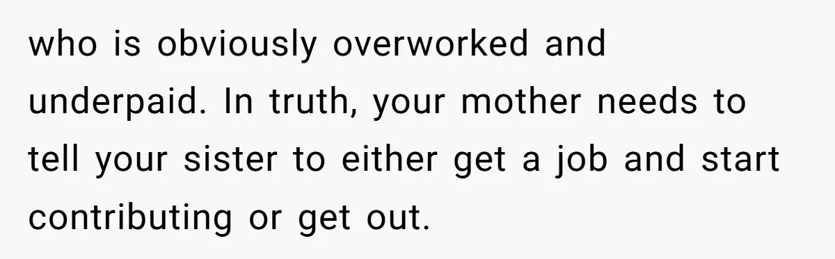 who is obviously overworked and underpaid. In truth, your mother needs to tell your sister to either get a job and start contributing or get out.