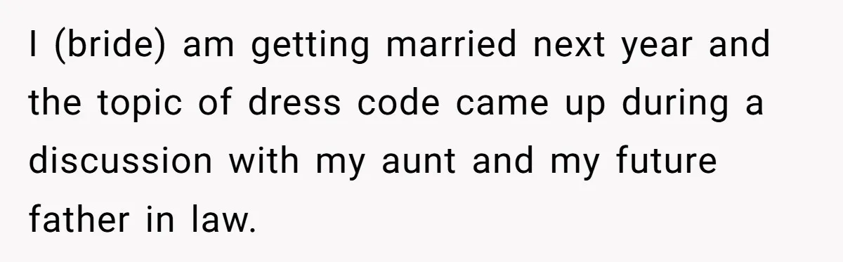 I (bride) am getting married next year and the topic of dress code came up during a discussion with my aunt and my future father in law.