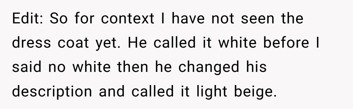 Edit: So for context I have not seen the dress coat yet. He called it white before I said no white then he changed his description and called it light...