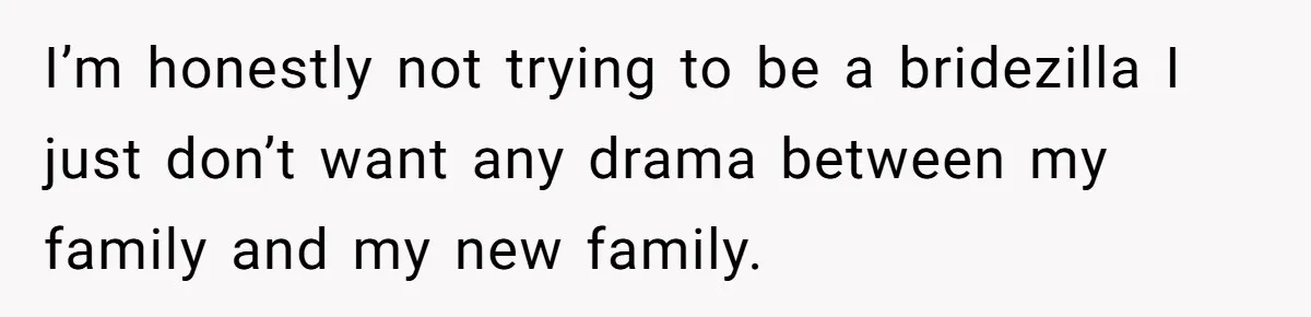 I’m honestly not trying to be a bridezilla I just don’t want any drama between my family and my new family.