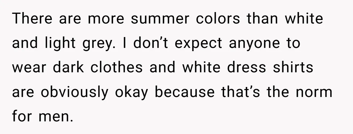 There are more summer colors than white and light grey. I don’t expect anyone to wear dark clothes and white dress shirts are obviously okay because that’s the norm for...