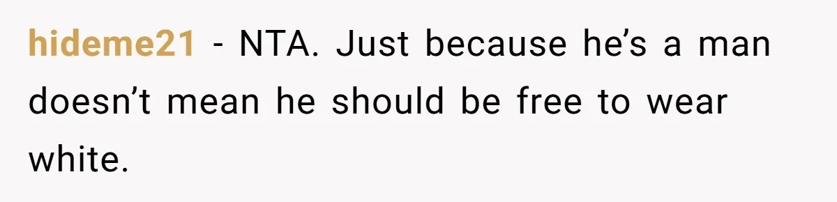 hideme21 − NTA. Just because he’s a man doesn’t mean he should be free to wear white.