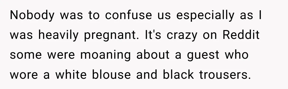 Nobody was to confuse us especially as I was heavily pregnant. It's crazy on Reddit some were moaning about a guest who wore a white blouse and black trousers.