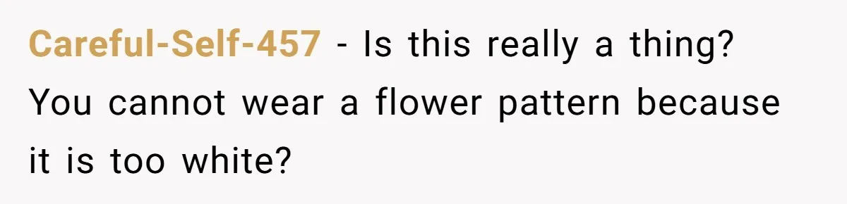 Careful-Self-457 − Is this really a thing? You cannot wear a flower pattern because it is too white?