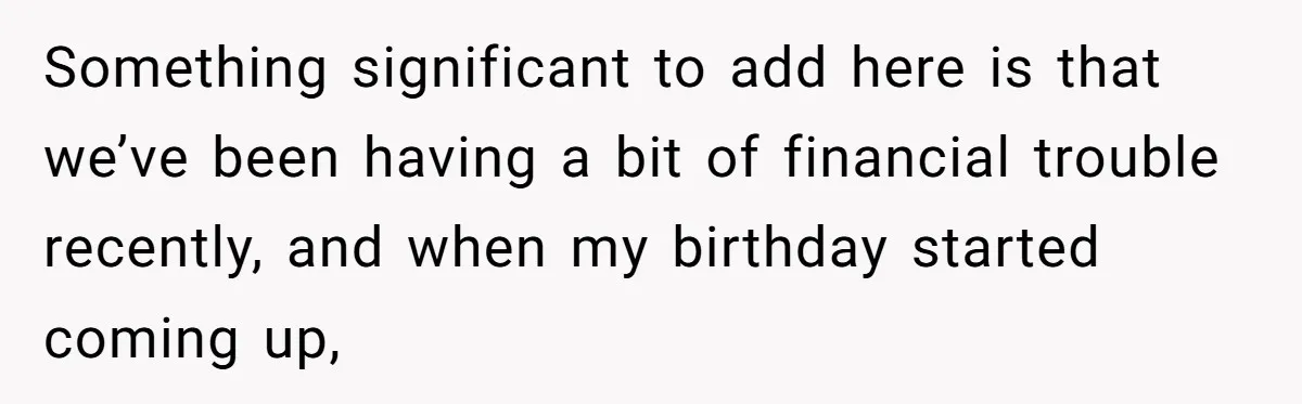 Something significant to add here is that we’ve been having a bit of financial trouble recently, and when my birthday started coming up,