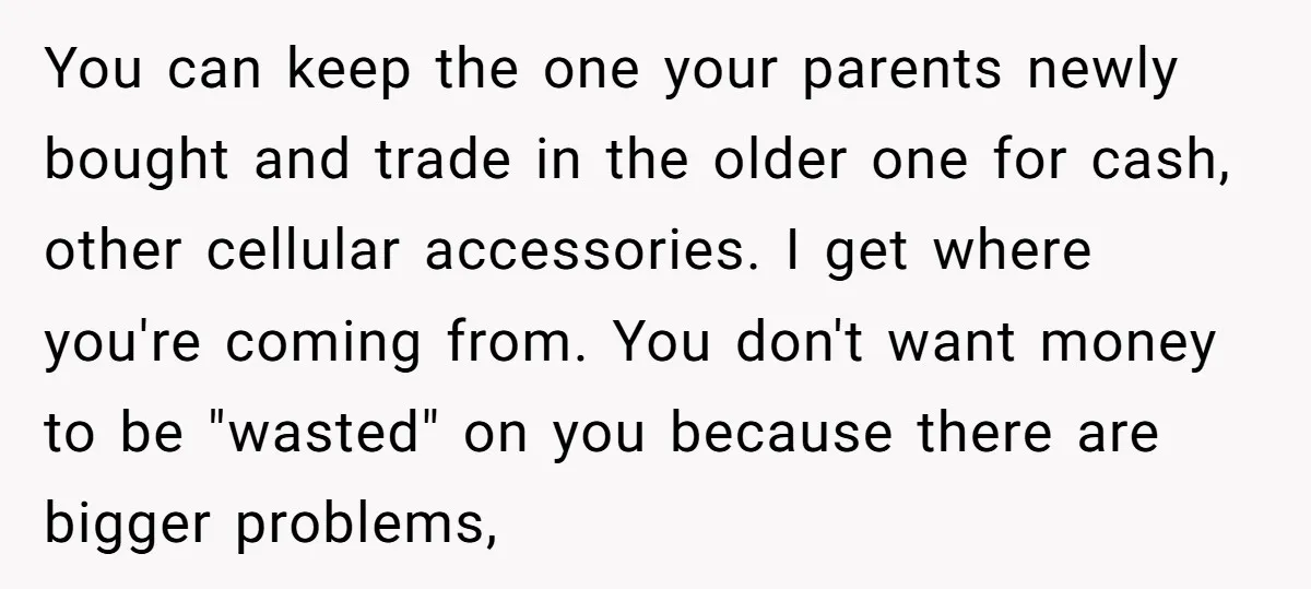 You can keep the one your parents newly bought and trade in the older one for cash, other cellular accessories. I get where you're coming from. You don't want money...