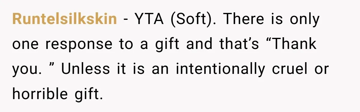Runtelsilkskin − YTA (Soft). There is only one response to a gift and that’s “Thank you. ” Unless it is an intentionally cruel or horrible gift.