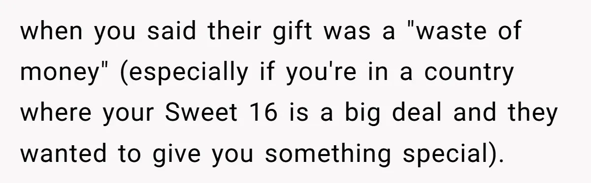 when you said their gift was a "waste of money" (especially if you're in a country where your Sweet 16 is a big deal and they wanted to give you...