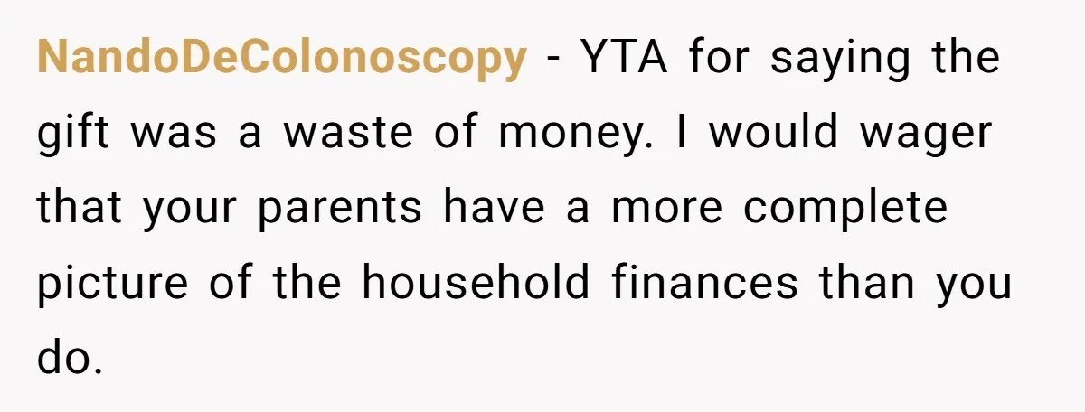 NandoDeColonoscopy − YTA for saying the gift was a waste of money. I would wager that your parents have a more complete picture of the household finances than you do.
