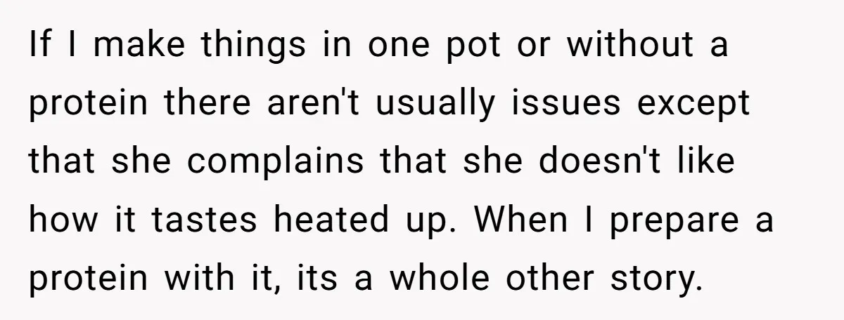 If I make things in one pot or without a protein there aren't usually issues except that she complains that she doesn't like how it tastes heated up. When I...