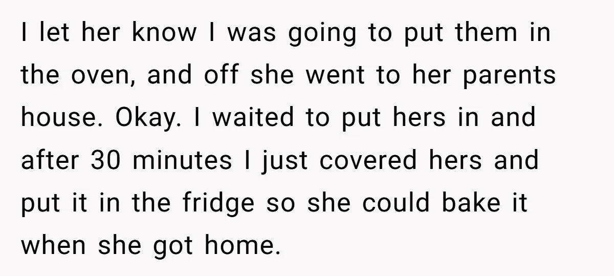 I let her know I was going to put them in the oven, and off she went to her parents house. Okay. I waited to put hers in and after...