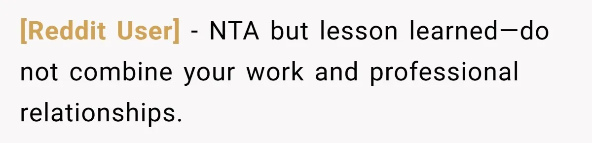 [Reddit User] − NTA but lesson learned—do not combine your work and professional relationships.