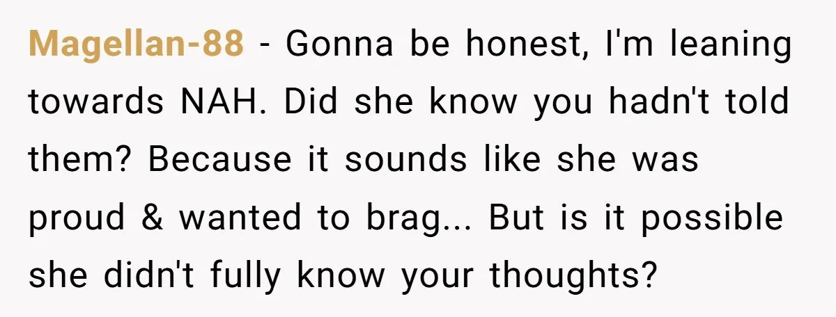Magellan-88 − Gonna be honest, I'm leaning towards NAH. Did she know you hadn't told them? Because it sounds like she was proud & wanted to brag... But is it...