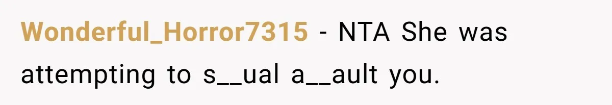 Wonderful_Horror7315 − NTA She was attempting to s__ual a__ault you.