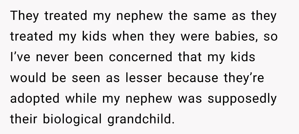 They treated my nephew the same as they treated my kids when they were babies, so I’ve never been concerned that my kids would be seen as lesser because they’re...