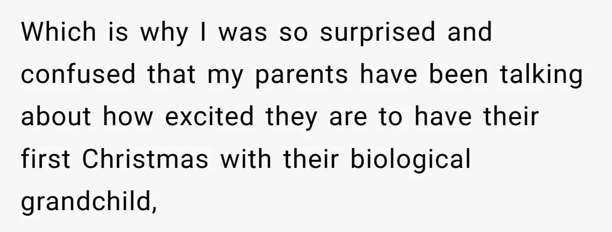 Which is why I was so surprised and confused that my parents have been talking about how excited they are to have their first Christmas with their biological grandchild,