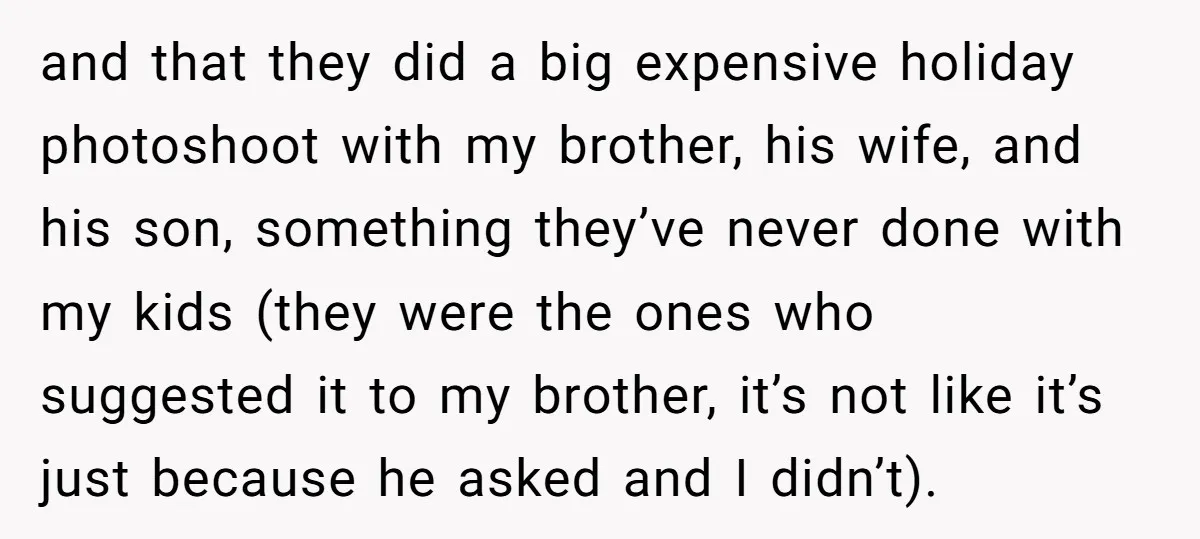 and that they did a big expensive holiday photoshoot with my brother, his wife, and his son, something they’ve never done with my kids (they were the ones who suggested...
