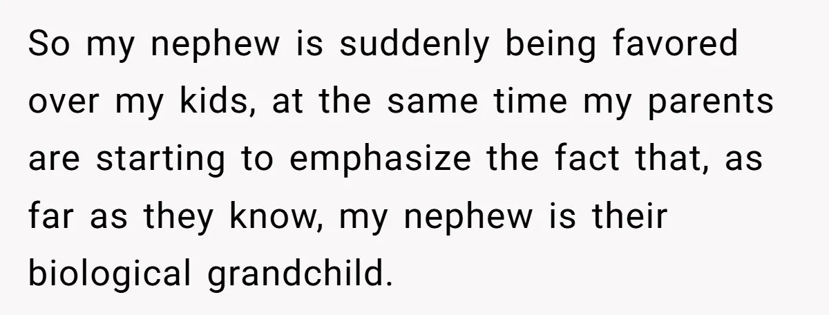 So my nephew is suddenly being favored over my kids, at the same time my parents are starting to emphasize the fact that, as far as they know, my nephew...