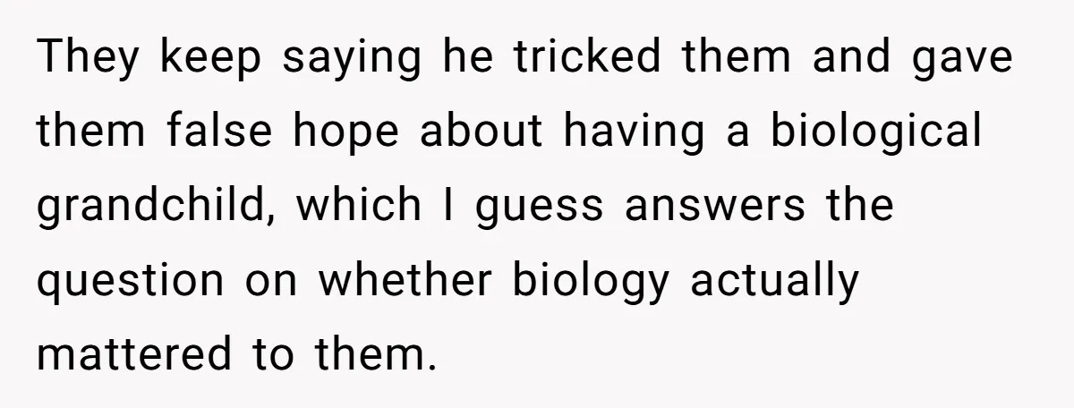 They keep saying he tricked them and gave them false hope about having a biological grandchild, which I guess answers the question on whether biology actually mattered to them.