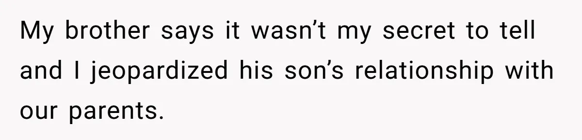 My brother says it wasn’t my secret to tell and I jeopardized his son’s relationship with our parents.