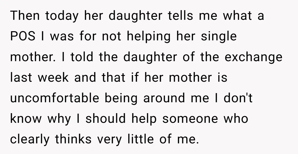 Then today her daughter tells me what a POS I was for not helping her single mother. I told the daughter of the exchange last week and that if her...