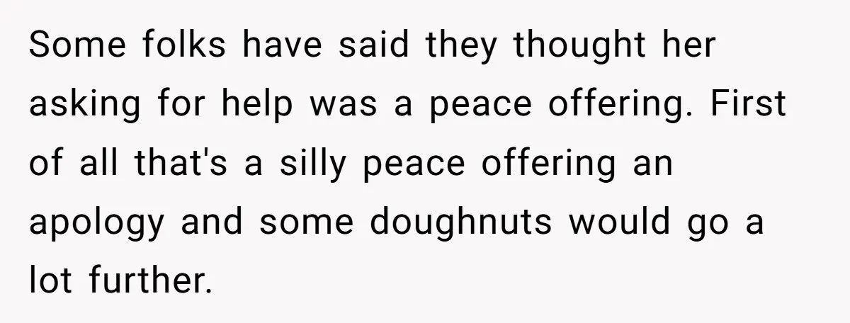 Some folks have said they thought her asking for help was a peace offering. First of all that's a silly peace offering an apology and some doughnuts would go a...