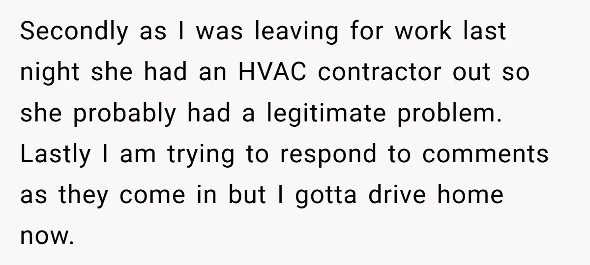 Secondly as I was leaving for work last night she had an HVAC contractor out so she probably had a legitimate problem. Lastly I am trying to respond to comments...
