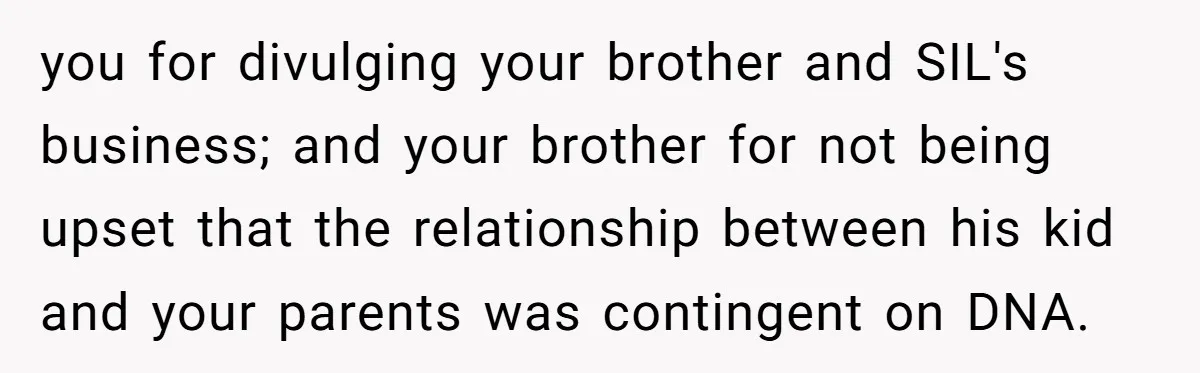 you for divulging your brother and SIL's business; and your brother for not being upset that the relationship between his kid and your parents was contingent on DNA.