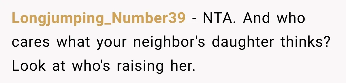 Longjumping_Number39 − NTA. And who cares what your neighbor's daughter thinks? Look at who's raising her.