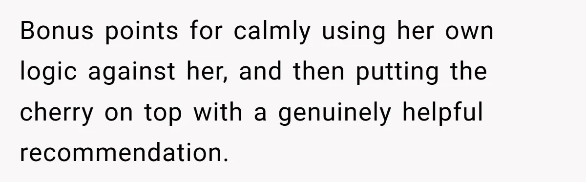 Bonus points for calmly using her own logic against her, and then putting the cherry on top with a genuinely helpful recommendation.